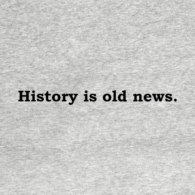 History is old news. by Politix